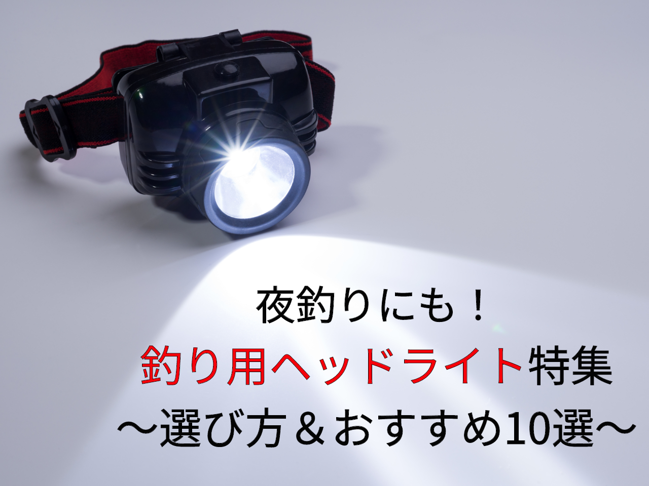 夜釣り用ヘッドライトの選び方！防水性と明るさを考えて選ぼう！｜FISHING JAPAN（フィッシングジャパン）